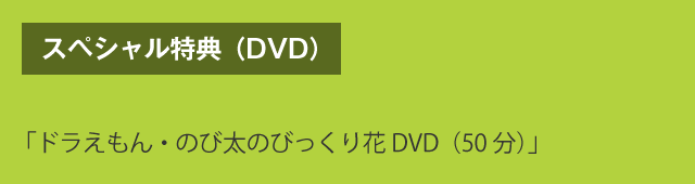 スペシャル特典（DVD）　「ドラえもん・のび太のびっくり花DVD（50分）」