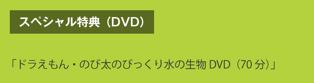 スペシャル特典（DVD）　「ドラえもん・のび太のびっくり水の生物DVD（70分）」
