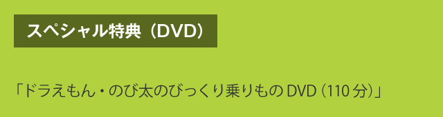 スペシャル特典（DVD）　「ドラえもん・のび太のびっくり乗りものDVD（110分）」