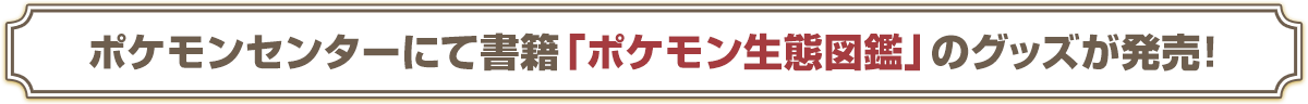 ポケモンセンターにて書籍「ポケモン生態図鑑」のグッズが発売!