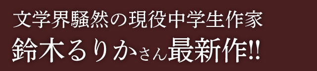 文学界騒然の現役中学生作家、鈴木るりかさん最新作!!