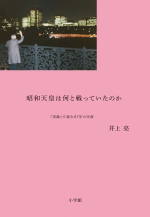 新事実発見！ 喜び、怒り、悲しみ、苦悩・・・昭和天皇の心象風景を綴る。 『昭和天皇は何と戦っていたのか 「実録」で読む87年の生涯』