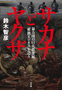 築地市場から密漁団まで、決死の潜入ルポ！『サカナとヤクザ 暴力団の巨大資金源「密漁ビジネス」を追う』